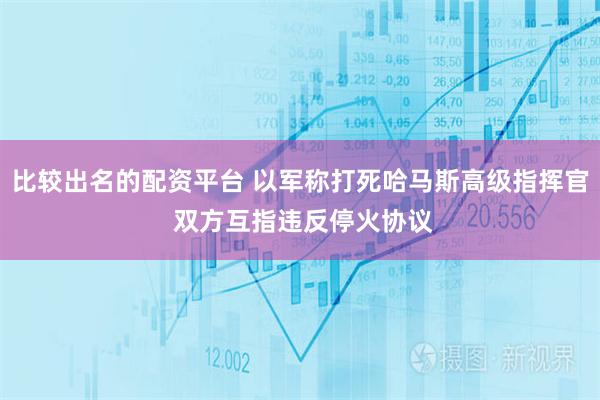 比较出名的配资平台 以军称打死哈马斯高级指挥官 双方互指违反停火协议