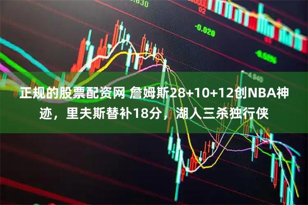 正规的股票配资网 詹姆斯28+10+12创NBA神迹，里夫斯替补18分，湖人三杀独行侠