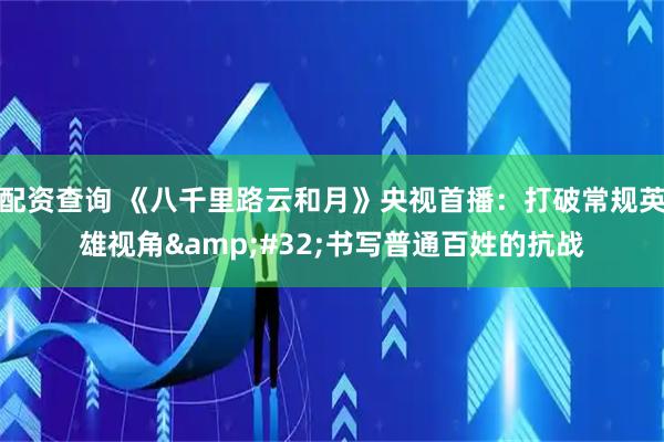 配资查询 《八千里路云和月》央视首播：打破常规英雄视角 书写普通百姓的抗战