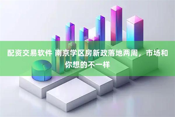 配资交易软件 南京学区房新政落地两周，市场和你想的不一样